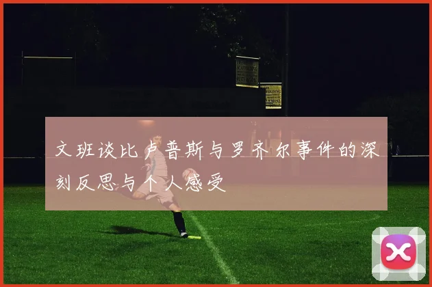 文班谈比卢普斯与罗齐尔事件的深刻反思与个人感受