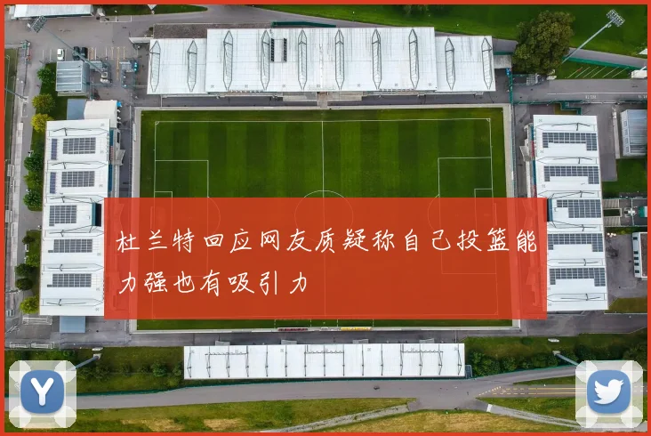 杜兰特回应网友质疑称自己投篮能力强也有吸引力