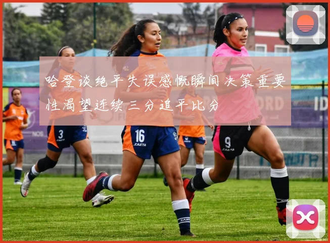 哈登谈绝平失误感慨瞬间决策重要性渴望连续三分追平比分