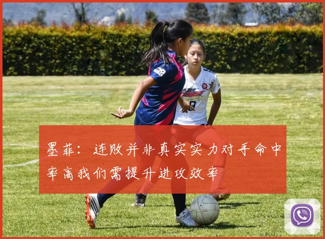 墨菲：连败并非真实实力对手命中率高我们需提升进攻效率