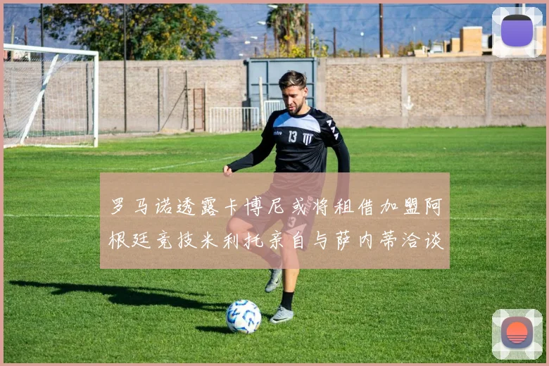 罗马诺透露卡博尼或将租借加盟阿根廷竞技米利托亲自与萨内蒂洽谈