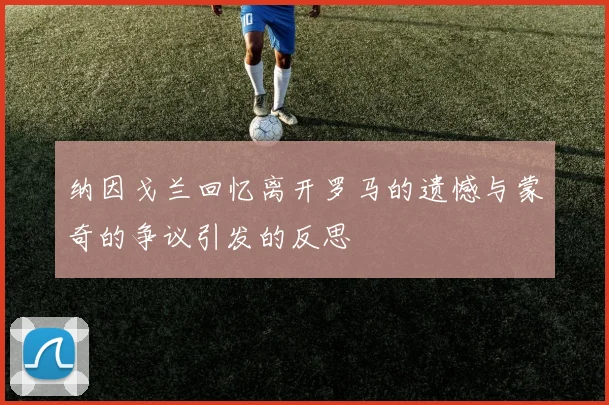 纳因戈兰回忆离开罗马的遗憾与蒙奇的争议引发的反思