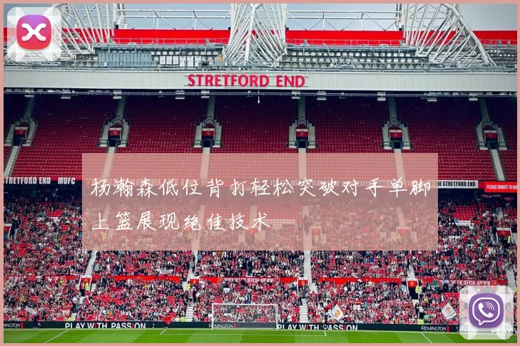 杨瀚森低位背打轻松突破对手单脚上篮展现绝佳技术