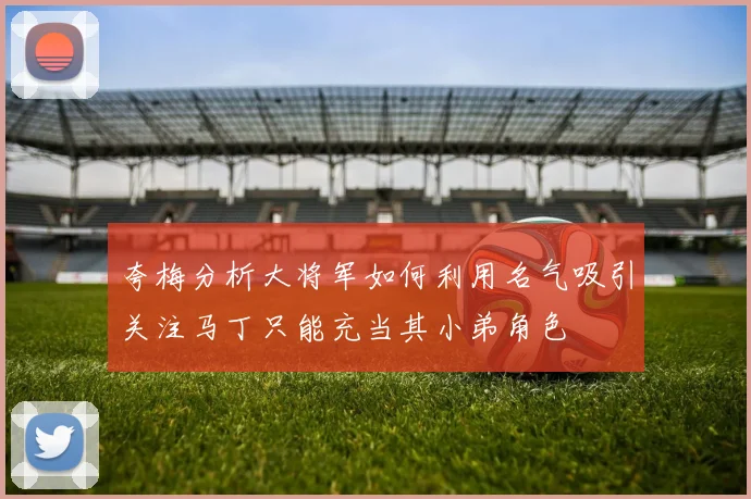 夸梅分析大将军如何利用名气吸引关注马丁只能充当其小弟角色
