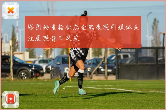 塔图姆重拾状态全能表现引媒体关注展现昔日风采