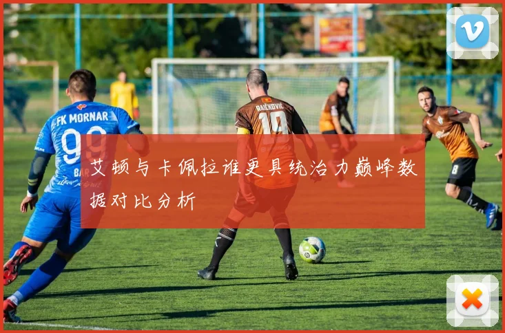 艾顿与卡佩拉谁更具统治力巅峰数据对比分析