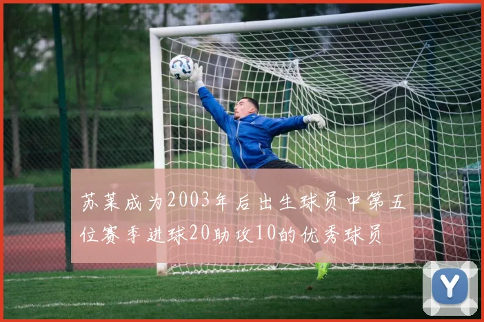 苏莱成为2003年后出生球员中第五位赛季进球20助攻10的优秀球员