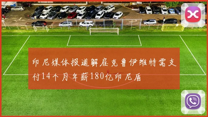 印尼媒体报道解雇克鲁伊维特需支付14个月年薪180亿印尼盾