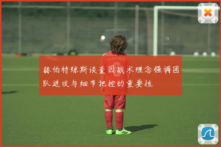 赫伯特琼斯谈奎因战术理念强调团队进攻与细节把控的重要性